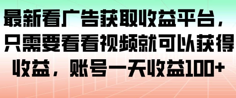 最新看广告获取收益平台,只需要看看视频就可以获得收益,账号一天收益100+-云网创