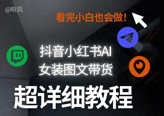 抖音小红书AI女装图文带货教程全拆解！小白看了也会做，可批量可矩阵玩法-云网创
