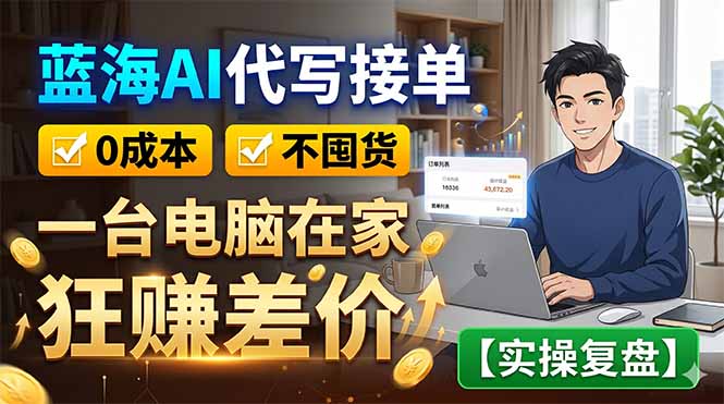 蓝海AI代写接单:0成本不囤货,一台电脑在家狂赚差价【实操复盘】-云网创