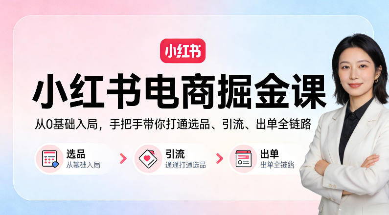 小红书电商掘金课：从0基础入局，手把手带你打通选品、引流、出单全链路-云网创
