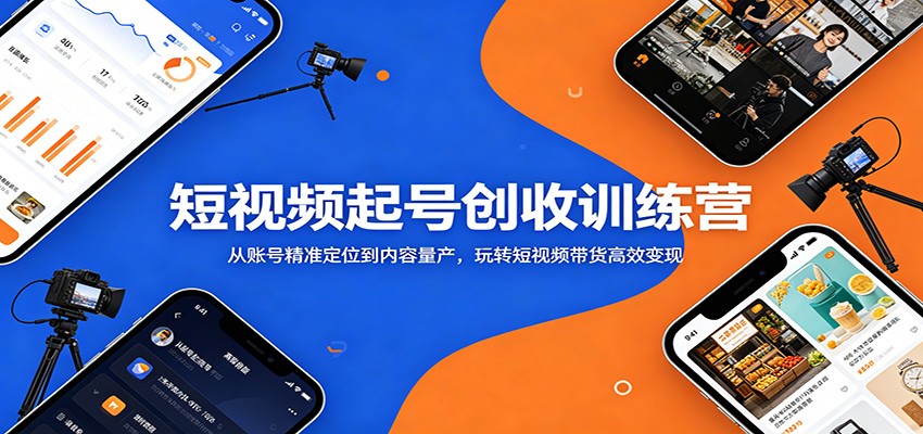 短视频起号创收训练营：从账号精准定位到内容量产，玩转短视频带货高效变现-云网创