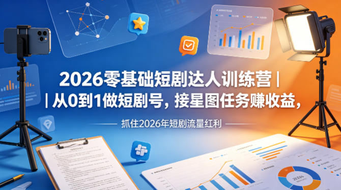 2026零基础短剧达人训练营｜从0到1做短剧号，接星图任务賺收益，抓住2026年短剧流量红利-云网创