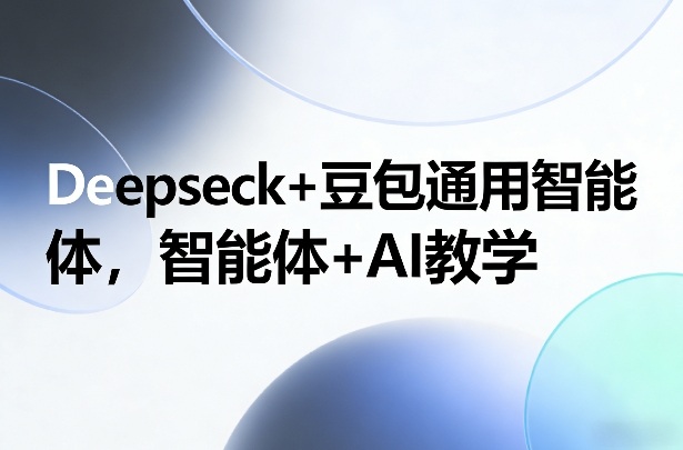 Deepseck+豆包通用智能体，智能体+AI教学-云网创