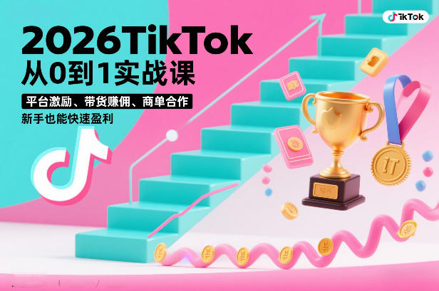 2026TikTok从0到1实战课，平台激励、带货賺佣、商单合作，新手也能快速盈利(3天直播课)-云网创