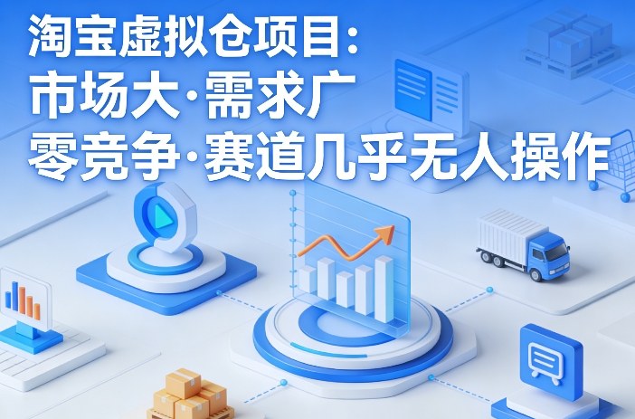 淘宝虚拟仓项目，市场大，需求广，零竞争，赛道几乎没人操作-云网创