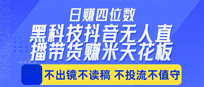 日入四位数!!最新黑科技抖音无人直播带货赚钱天花板,不出镜,不读稿,不投流,不值守,手…-云网创