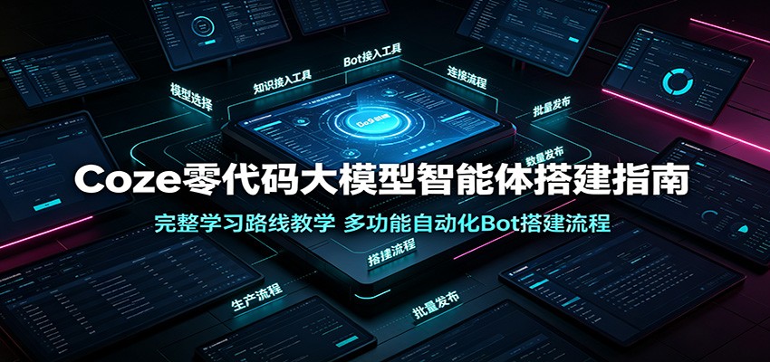 Coze零代码大模型智能体搭建指南:完整学习路线教学,多功能自动化Bot搭建流程-云网创