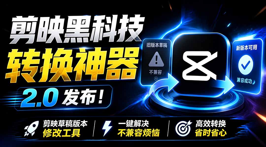 最新剪映黑科技转换神器 2.0 发布！剪映草稿版本修改工具 ，一键解决剪映草稿不兼容烦恼，完全免费-云网创