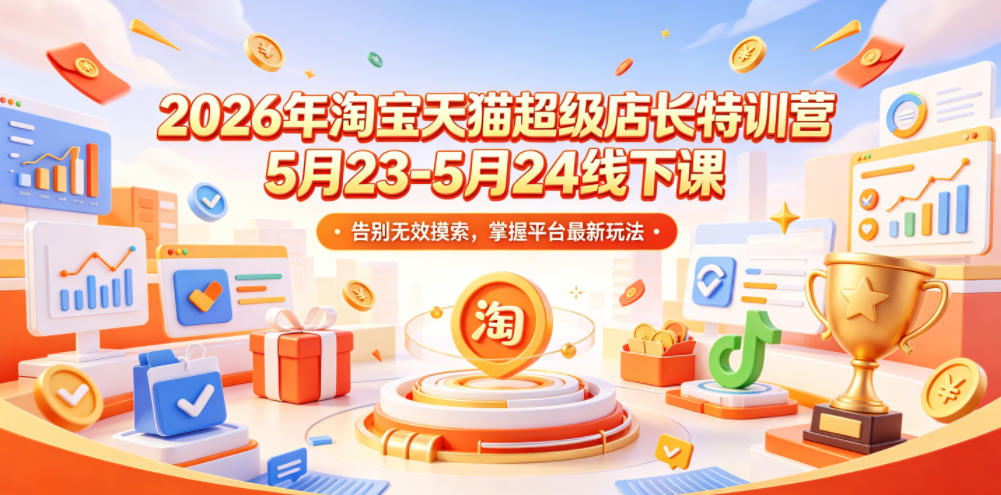 2026年淘宝天猫超级店长特训营5月23-5月24线下课,告别无效摸索,掌握平台最新玩法-云网创