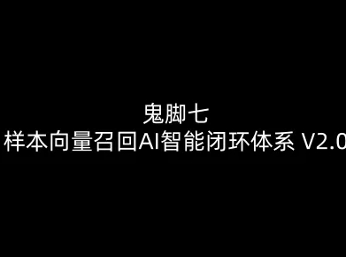 鬼脚七:样本向量召回AI智能闭环体系V2.0-鬼脚七教程-云网创