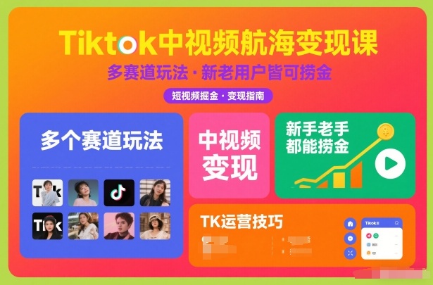Tiktok中视频航海变现课，多个赛道玩法，新手老手都能在TK中视频捞金-云网创