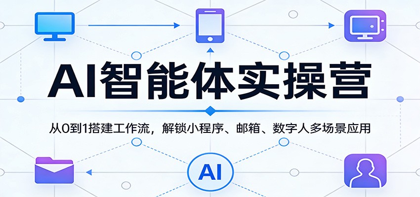 AI智能体实操营:从0到1搭建工作流,解锁小程序、邮箱、数字人多场景应用-云网创