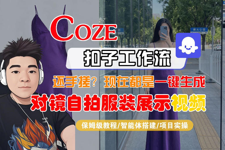 Coze智能体工作流一键生成“对镜自拍服装展示“短视频，全流程保姆级教学-云网创