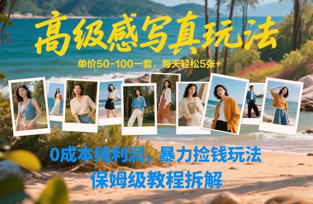 高级感写真玩法，单价50-100一套，每天轻松5张+，0成本纯利润，暴力捡钱玩法，保姆级教程拆解-云网创