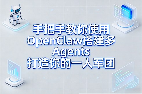 手把手教你使用OpenClaw搭建多Agents打造你的一人军团-云网创