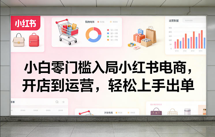 小白零门槛入局小红书电商，开店到运营，轻松上手出单-云网创