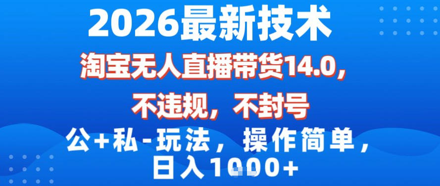 2026最新技术,淘宝无人直播带货14.0,不封号,不违规,公+私玩法,操作简单,日入1k【揭秘】-云网创