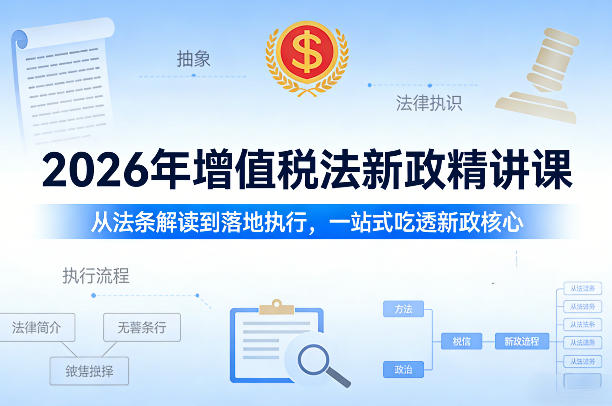 2026年增值税法新政精讲课，从法条解读到落地执行，一站式吃透新政核心-云网创