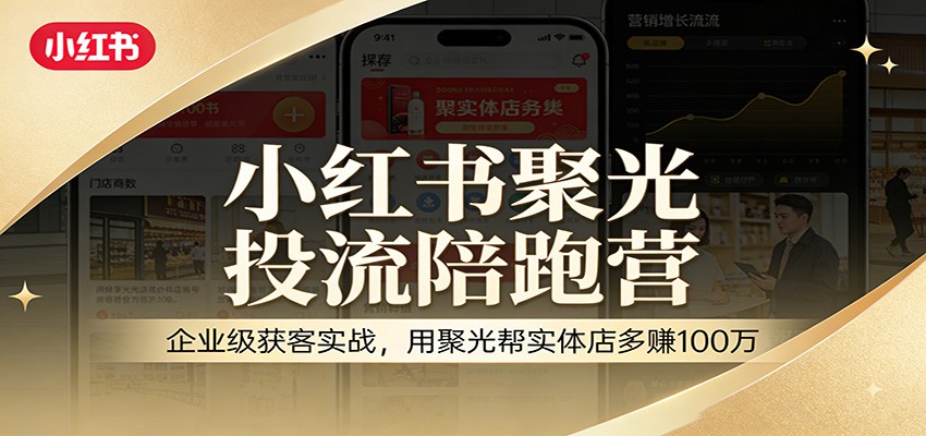 小红书聚光投流陪跑营：企业级获客实战，用聚光帮实体店多赚100万-云网创