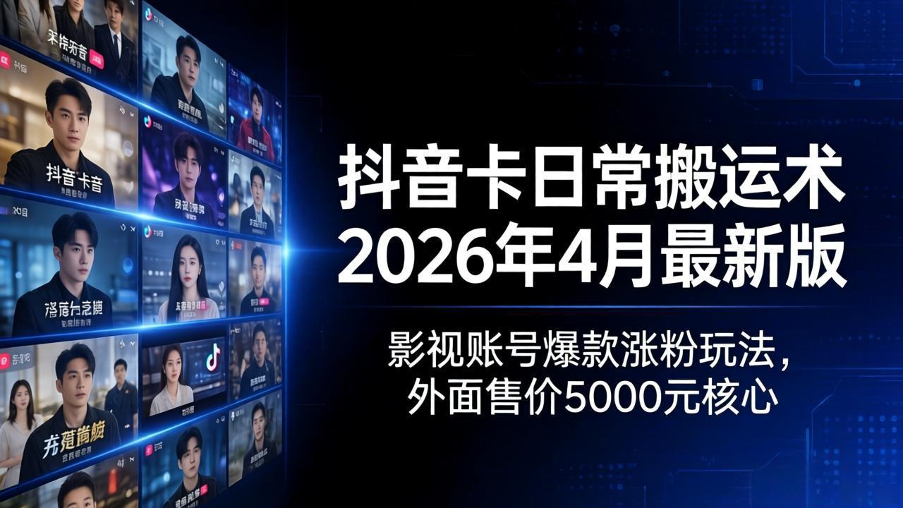 抖音卡日常搬运术2026年4月最新版：影视账号爆款涨粉玩法，外面售价5000元核心-云网创