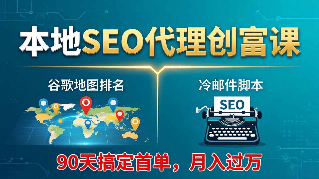 本地SEO代理创富课：谷歌地图排名+冷邮件脚本，90天搞定首单，月入过万实战体系-云网创
