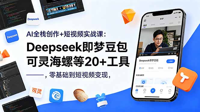 AI全栈创作+短视频实战课：Deepseek即梦豆包可灵海螺等20+工具，零基础到短视频变现-云网创