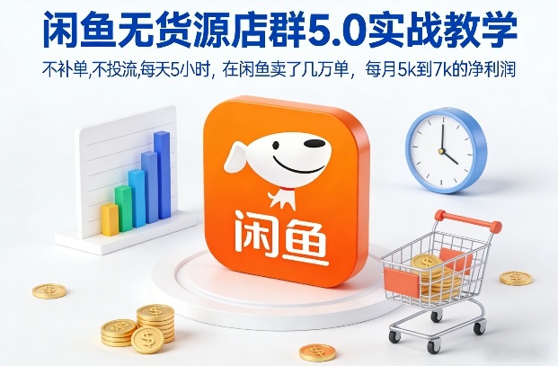 闲鱼无货源店群5.0实战教学,不补单,不投流,每天5小时,在闲鱼卖了几万单,每月5k到7k的净利润-云网创
