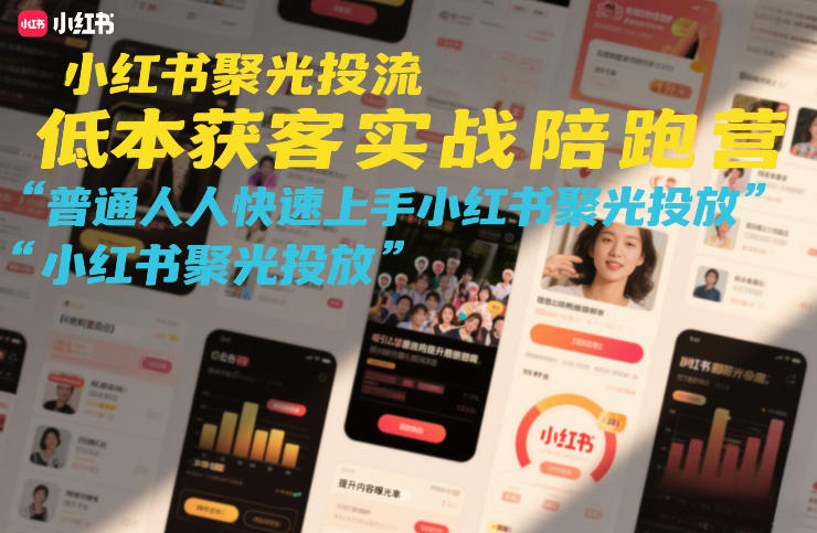 小红书聚光投流低成本获客实战陪跑营，普通人快速上手小红书聚光投放-云网创