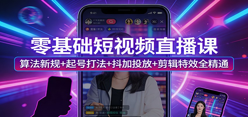 零基础短视频直播课：算法新规+起号打法+抖加投放+剪辑特效全精通-云网创
