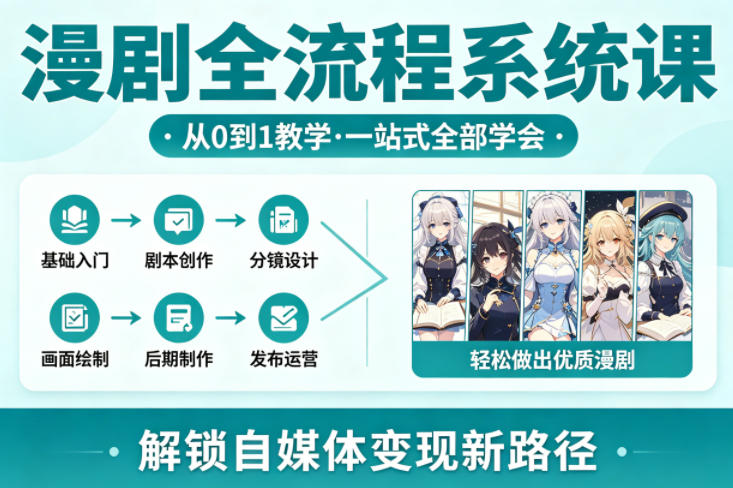 漫剧全流程系统课，从0到1教学，一站式全部学会，轻松做出优质漫剧，解锁自媒体变现新路径-云网创