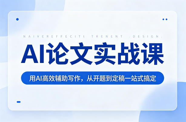 AI论文实战课：用AI高效辅助写作，从开题到定稿一站式搞定-云网创