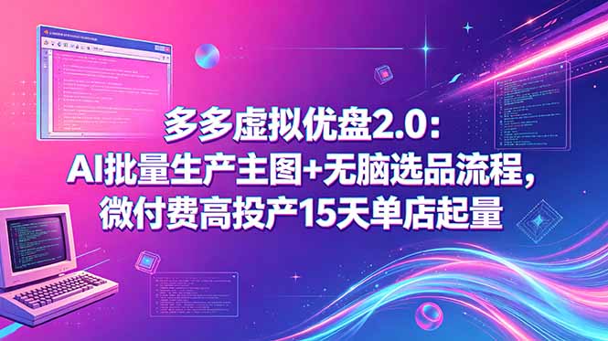 多多虚拟优盘2.0:AI批量生产主图+无脑选品流程,微付费高投产15天单店起量-云网创