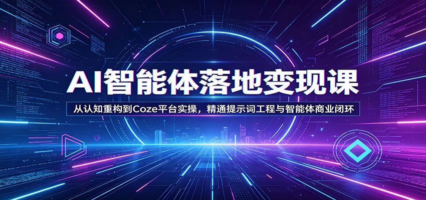 AI智能体落地变现课：从认知重构到Coze平台实操，精通提示词工程与智能体商业闭环-云网创