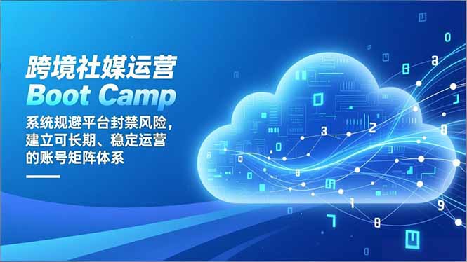 跨境社媒运营Boot Camp：系统规避平台封禁风险，建立可长期、稳定运营的账号矩阵体系-云网创