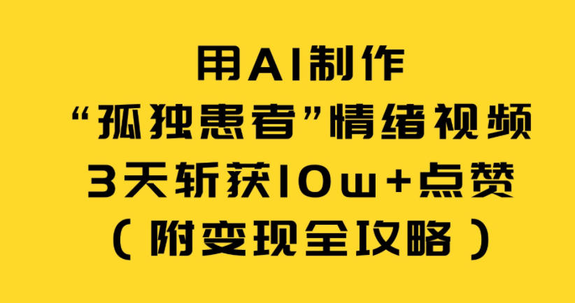 用AI制作“孤独患者”情绪视频，3天斩获10w+点赞(附变现全攻略)-云网创