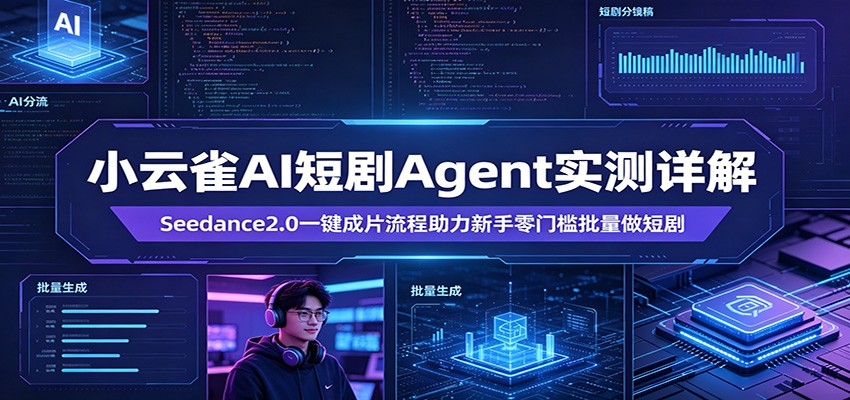 小云雀AI短剧Agent实测详解:Seedance2.0一键成片流程助力新手零门槛批量做短剧-云网创