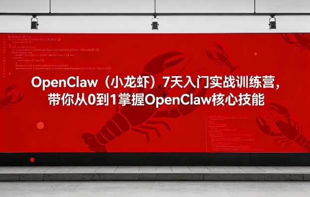 OpenClaw(小龙虾)7天入门实战训练营，带你从0到1掌握OpenClaw核心技能-云网创