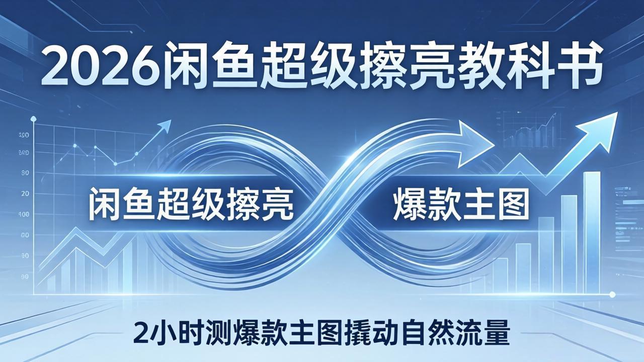 2026闲鱼超级擦亮教科书:底层逻辑出价×转化率,2小时测爆款主图撬动自然流量-云网创