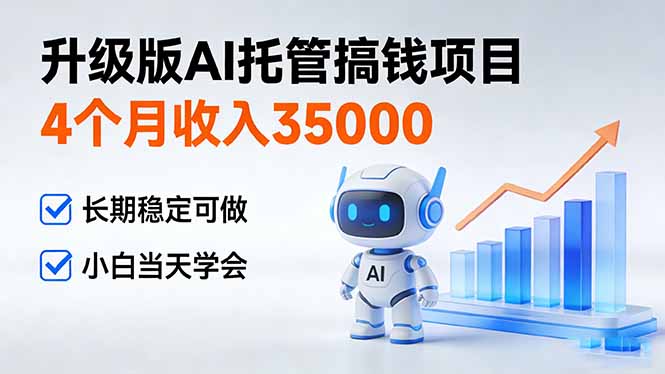 4个月收入35000+,升级版Ai托管搞钱项目,长期稳定可做 小白当天学会-云网创