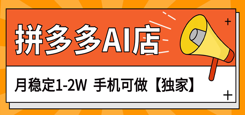 独家项目，拼多多虚拟AI店，月稳定1-2W，手机可做-云网创