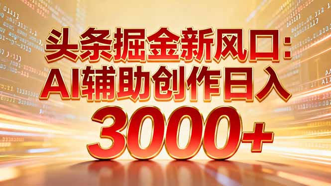 头条掘金新风口：AI辅助创作日入3000+，矩阵玩法当天启动隔天见效-云网创