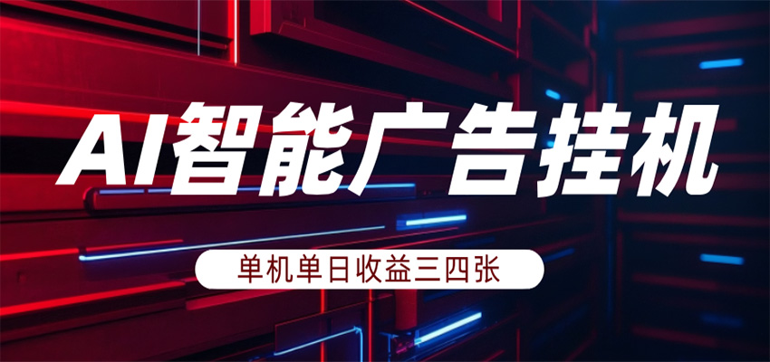 AI智能广告挂机，单机日入三四张，无需人工值守，可矩阵放大操作-云网创