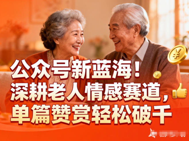 公众号新蓝海！深耕老人情感赛道，单篇赞赏轻松破1k-云网创
