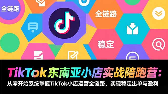 TikTok东南亚小店实战陪跑营：从零开始系统掌握TikTok小店运营全链路，实现稳定出单与盈利-云网创