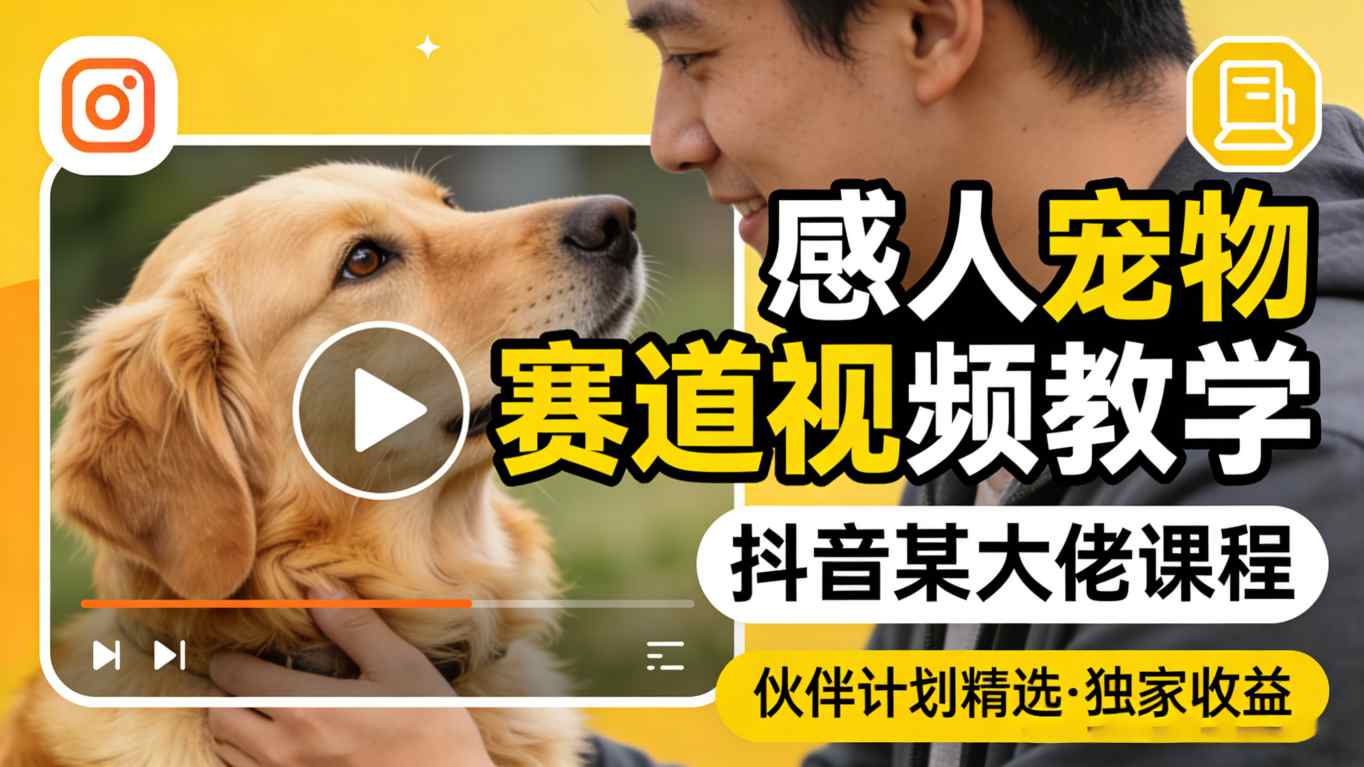 感人宠物赛道视频教学，抖音某大佬课程，可做伙伴计划精选独家收益-云网创
