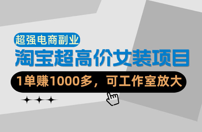 【超强副业】淘宝超高价女装项目：1单賺1k+，可工作室放大(共52节)-云网创