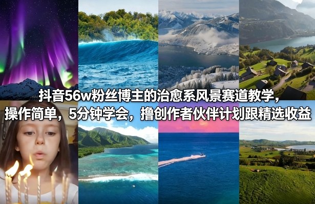 抖音56w粉丝博主的治愈系风景赛道教学，操作简单，5分钟学会，撸创作者伙伴计划跟精选收益-云网创
