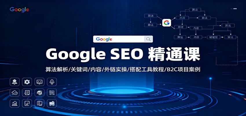Google SEO 精通课:算法解析/关键词/内容/外链实操/搭配工具教程/B2C项目案例-云网创