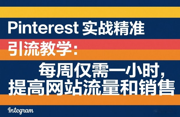 Pinterest实战精准引流教学：每周仅需一小时，提高网站流量和销售-云网创