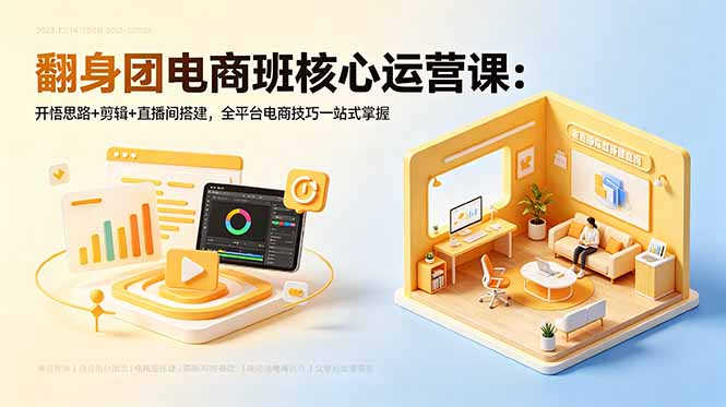 翻身团电商班核心运营课:开悟思路+剪辑+直播间搭建,全平台电商技巧一站式掌握-云网创